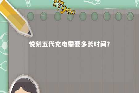 悦刻五代充电需要多长时间
？ 